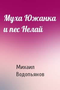 Михаил Водопьянов - Муха Южанка и пес Нелай