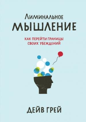 Обложка книги «Лиминальное мышление. Как перейти границы своих убеждений» — Дейв Грей