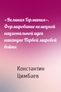 «Великая Германия». Формирование немецкой национальной идеи накануне Первой мировой войны