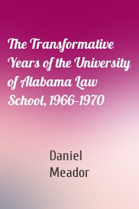 The Transformative Years of the University of Alabama Law School, 1966–1970