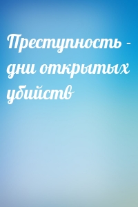 Преступность - дни открытых убийств
