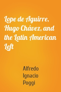 Lope de Aguirre, Hugo Chávez, and the Latin American Left