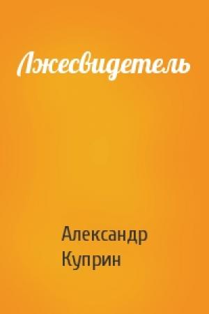 Обложка книги «Лжесвидетель» — Александр Куприн