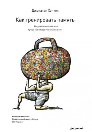 Обложка книги «Как тренировать память. Не думайте о памяти – лучше используйте ее на все сто!» — Джонатан Хэнкок