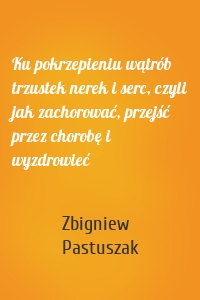 Ku pokrzepieniu wątrób trzustek nerek i serc, czyli jak zachorować, przejść przez chorobę i wyzdrowieć