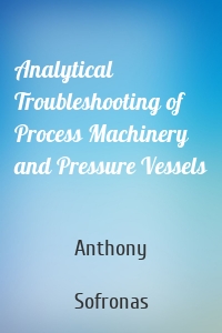 Analytical Troubleshooting of Process Machinery and Pressure Vessels