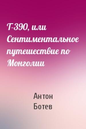 Обложка книги «Т-390, или Сентиментальное путешествие по Монголии» — Антон Ботев
