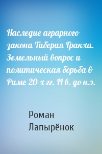 Наследие аграрного закона Тиберия Гракха. Земельный вопрос и политическая борьба в Риме 20-х гг. II в. до н.э.