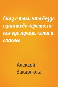 Сказ о том, что везде одинаково хорошо, но кое-где лучше, хотя и опаснее