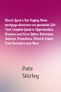 How to Land a Top-Paying Home mortgage disclosure act specialists Job: Your Complete Guide to Opportunities, Resumes and Cover Letters, Interviews, Salaries, Promotions, What to Expect From Recruiters and More