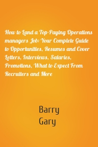 How to Land a Top-Paying Operations managers Job: Your Complete Guide to Opportunities, Resumes and Cover Letters, Interviews, Salaries, Promotions, What to Expect From Recruiters and More