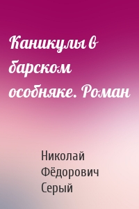 Каникулы в барском особняке. Роман