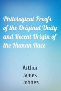 Philological Proofs of the Original Unity and Recent Origin of the Human Race