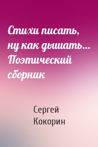 Стихи писать, ну как дышать… Поэтический сборник