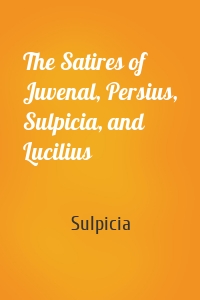 The Satires of Juvenal, Persius, Sulpicia, and Lucilius