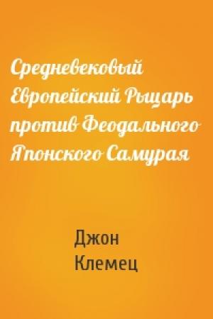Обложка книги «Средневековый Европейский Рыцарь против Феодального Японского Самурая» — Джон Клемец
