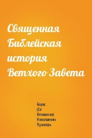 Обложка книги «Священная Библейская история Ветхого Завета» — Борис (Еп Вениамин) Николаевич Пушкарь