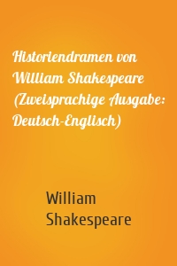 Historiendramen von William Shakespeare (Zweisprachige Ausgabe: Deutsch-Englisch)