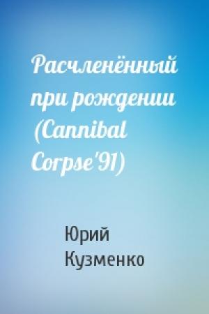 Обложка книги «Расчленённый при рождении (Cannibal Corpse'91)» — Юрий Кузменко