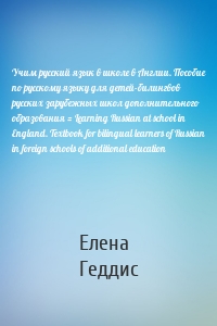 Учим русский язык в школе в Англии. Пособие по русскому языку для детей-билингвов русских зарубежных школ дополнительного образования = Learning Russian at school in England. Textbook for bilingual learners of Russian in foreign schools of additional education