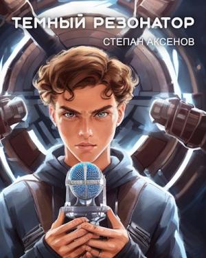 Обложка книги «Темный Резонатор» — Степан Аксёнов