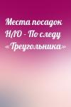 Вадим Чернобров - Места посадок НЛО - По следу «Треугольника»