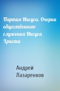 Партия Иисуса. Очерки общественного служения Иисуса Христа