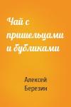 Алексей Березин - Чай с пришельцами и бубликами