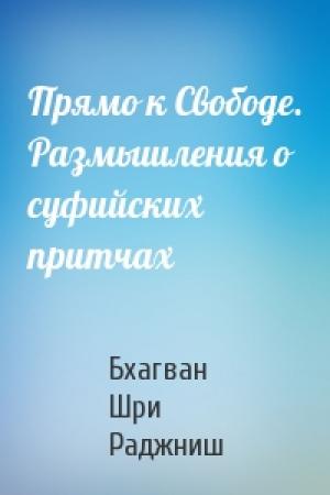 Обложка книги «Прямо к Свободе. Размышления о суфийских притчах» — Бхагван Шри Раджниш