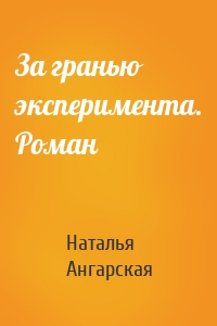 За гранью эксперимента. Роман