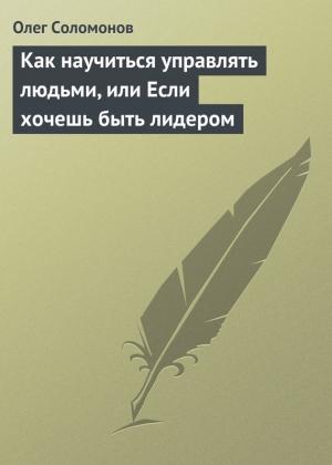 Обложка книги «Как научиться управлять людьми, или Если хочешь быть лидером» — Олег Соломонов