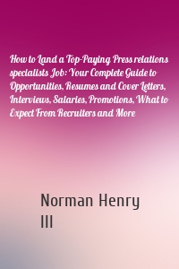 How to Land a Top-Paying Press relations specialists Job: Your Complete Guide to Opportunities, Resumes and Cover Letters, Interviews, Salaries, Promotions, What to Expect From Recruiters and More
