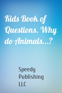 Kids Book of Questions. Why do Animals...?