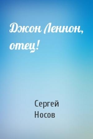 Обложка книги «Джон Леннон, отец!» — Сергей Носов