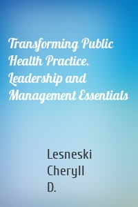 Transforming Public Health Practice. Leadership and Management Essentials