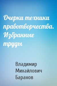 Очерки техники правотворчества. Избранные труды