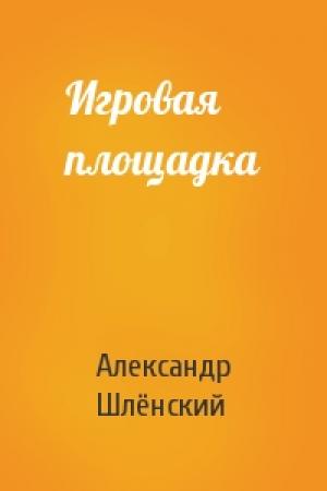 Обложка книги «Игровая площадка» — Александр Семёнович Шлёнский