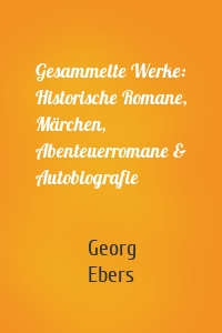 Gesammelte Werke: Historische Romane, Märchen, Abenteuerromane & Autobiografie