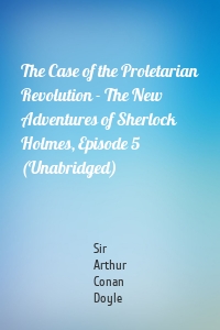 The Case of the Proletarian Revolution - The New Adventures of Sherlock Holmes, Episode 5 (Unabridged)