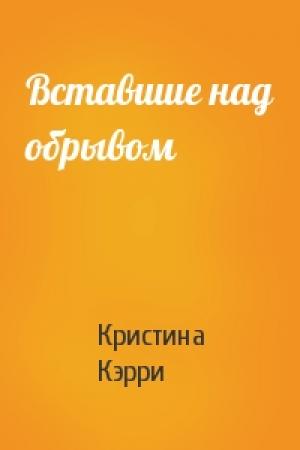 Обложка книги «Вставшие над обрывом» — Кристина Кэрри