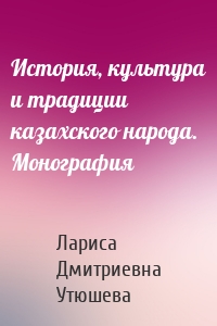 История, культура и традиции казахского народа. Монография