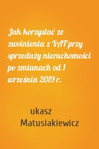 Jak korzystać ze zwolnienia z VAT przy sprzedaży nieruchomości po zmianach od 1 września 2019 r.