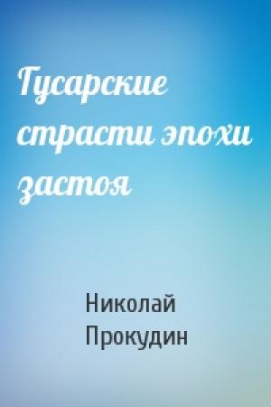 Обложка книги «Гусарские страсти эпохи застоя» — Николай Николаевич Прокудин