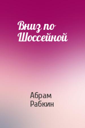 Обложка книги «Вниз по Шоссейной» — Абрам Рабкин