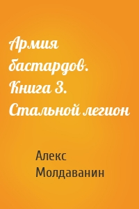 Армия бастардов. Книга 3. Стальной легион