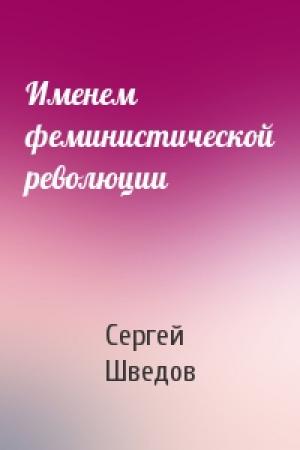 Обложка книги «Именем феминистической революции» — Сергей Шведов