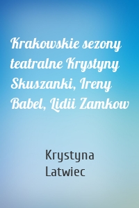 Krakowskie sezony teatralne Krystyny Skuszanki, Ireny Babel, Lidii Zamkow