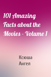 101 Amazing Facts about the Movies - Volume 1