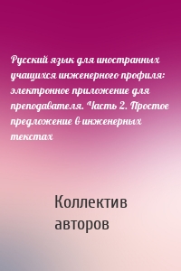 Русский язык для иностранных учащихся инженерного профиля: электронное приложение для преподавателя. Часть 2. Простое предложение в инженерных текстах