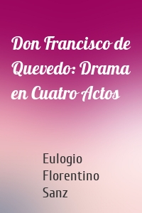 Don Francisco de Quevedo: Drama en Cuatro Actos